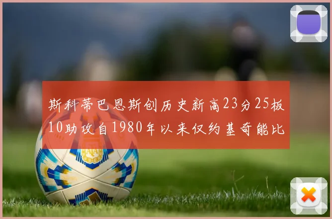 斯科蒂巴恩斯创历史新高23分25板10助攻自1980年以来仅约基奇能比肩