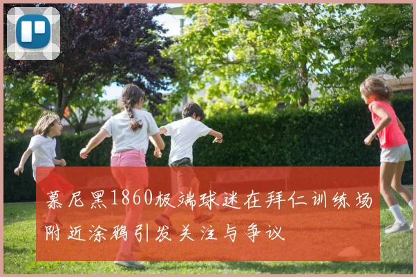 慕尼黑1860极端球迷在拜仁训练场附近涂鸦引发关注与争议