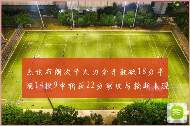 杰伦布朗次节火力全开狂砍18分半场14投9中斩获22分助攻与抢断表现出色
