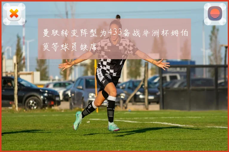 曼联转变阵型为433备战非洲杯姆伯莫等球员缺席